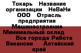 Токарь › Название организации ­ НеВаНи, ООО › Отрасль предприятия ­ Машиностроение › Минимальный оклад ­ 70 000 - Все города Работа » Вакансии   . Алтайский край